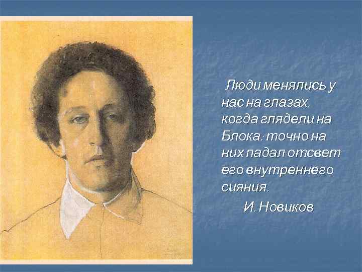 Люди менялись у нас на глазах, когда глядели на Блока: точно на них падал