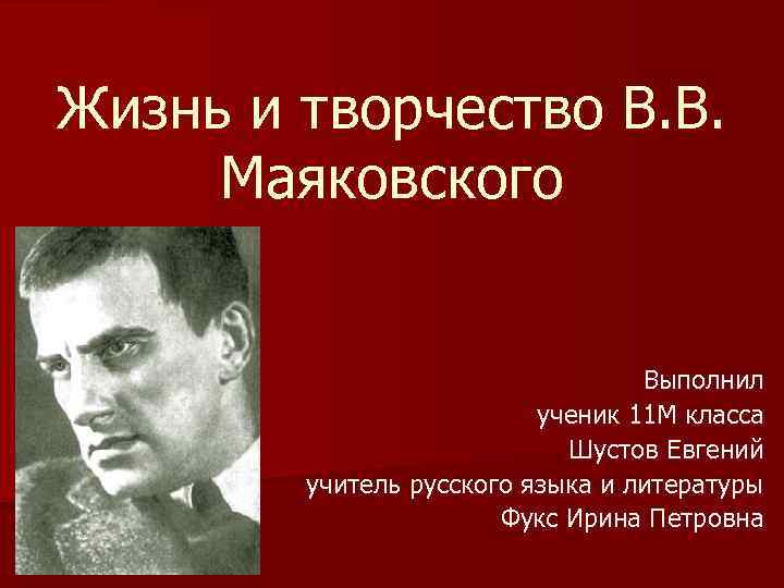 Жизнь и творчество В. В. Маяковского Выполнил ученик 11 М класса Шустов Евгений учитель