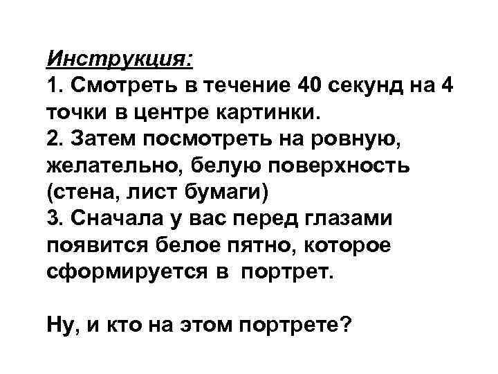 Инструкция: 1. Смотреть в течение 40 секунд на 4 точки в центре картинки. 2.