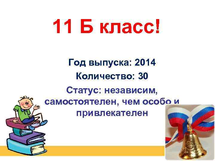11 Б класс! Год выпуска: 2014 Количество: 30 Статус: независим, самостоятелен, чем особо и