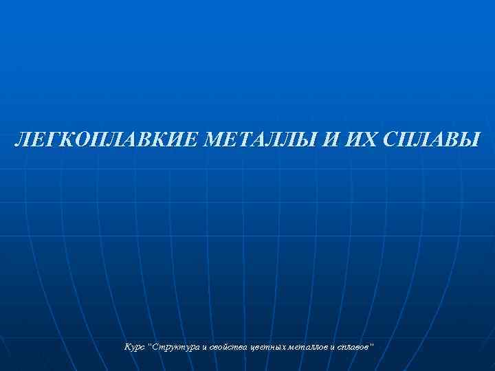 ЛЕГКОПЛАВКИЕ МЕТАЛЛЫ И ИХ СПЛАВЫ Курс “Структура и свойства цветных металлов и сплавов“ 