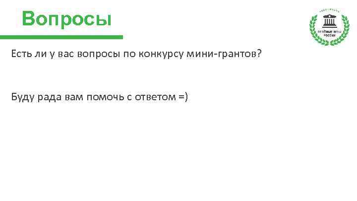 Вопросы Есть ли у вас вопросы по конкурсу мини-грантов? Буду рада вам помочь с