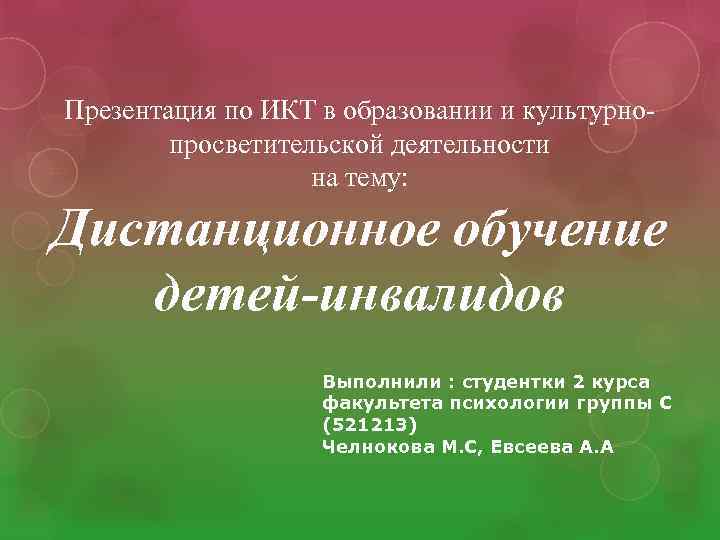 Презентация по ИКТ в образовании и культурнопросветительской деятельности на тему: Дистанционное обучение детей-инвалидов Выполнили