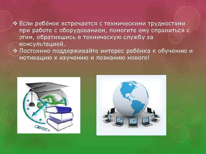 v Если ребёнок встречается с техническими трудностями при работе с оборудованием, помогите ему справиться