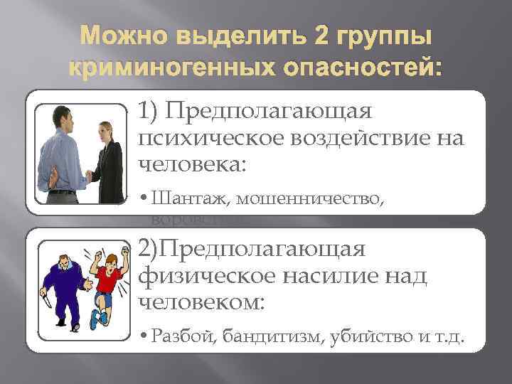 Можно выделить 2 группы криминогенных опасностей: 1) Предполагающая психическое воздействие на человека: • Шантаж,