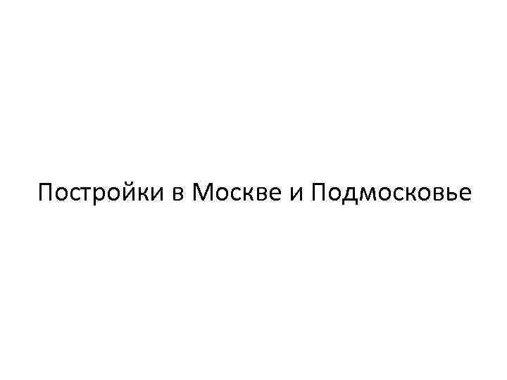 Постройки в Москве и Подмосковье 