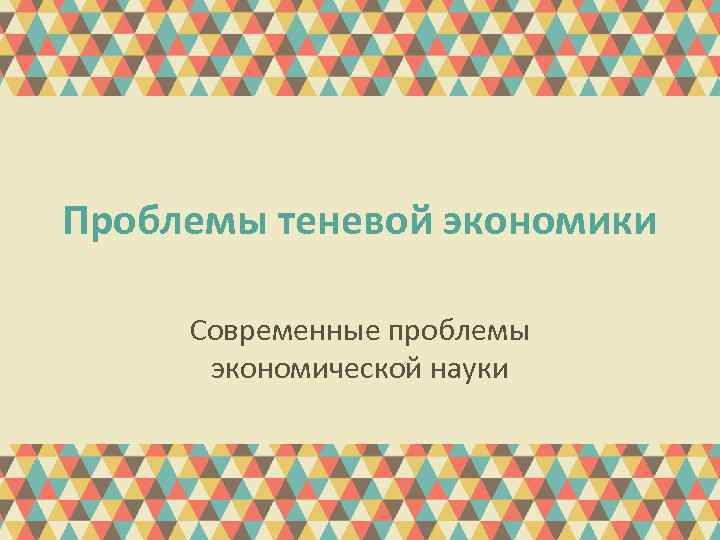 Проблемы теневой экономики Современные проблемы экономической науки 