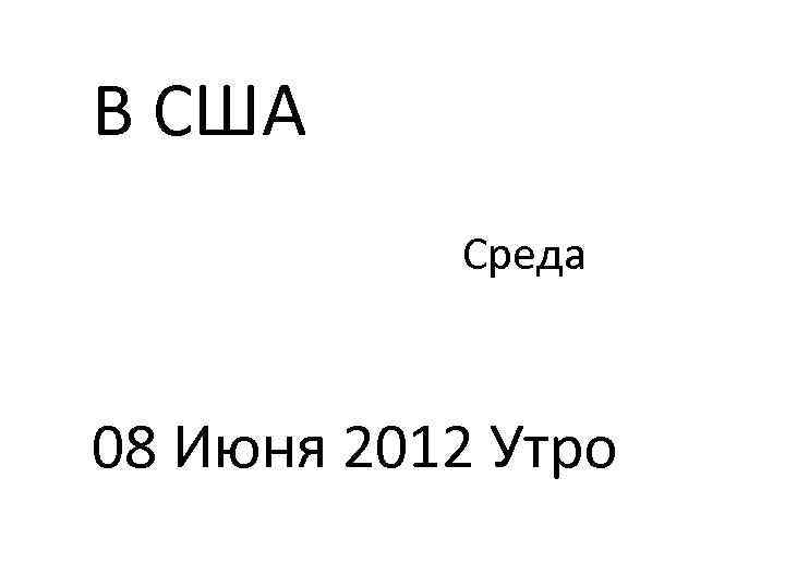 В США Среда 08 Июня 2012 Утро 