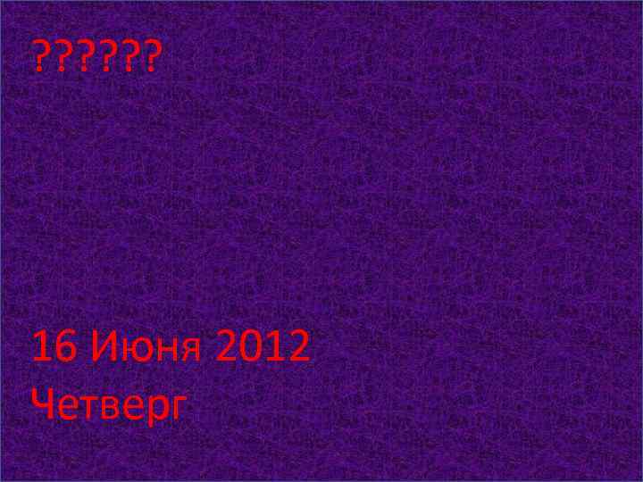 ? ? ? 16 Июня 2012 Четверг 