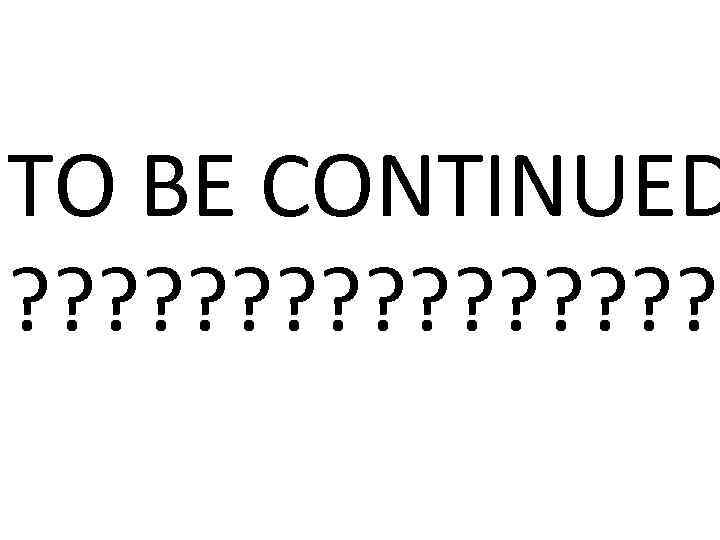 TO BE CONTINUED ? ? ? ? 