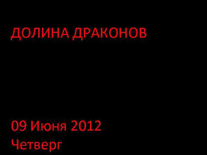 ДОЛИНА ДРАКОНОВ 09 Июня 2012 Четверг 