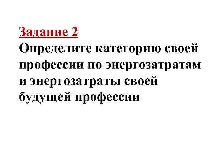 Задание 2 Определите категорию своей профессии по энергозатратам и энергозатраты своей будущей профессии 