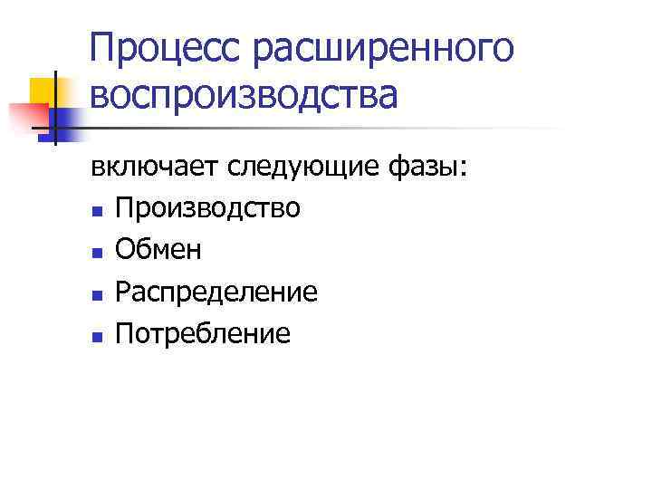Процесс расширенного воспроизводства включает следующие фазы: n Производство n Обмен n Распределение n Потребление