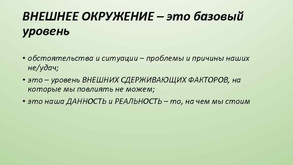 ВНЕШНЕЕ ОКРУЖЕНИЕ – это базовый уровень • обстоятельства и ситуации – проблемы и причины