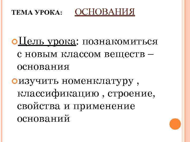 ТЕМА УРОКА: Цель ОСНОВАНИЯ урока: познакомиться с новым классом веществ – основания изучить номенклатуру