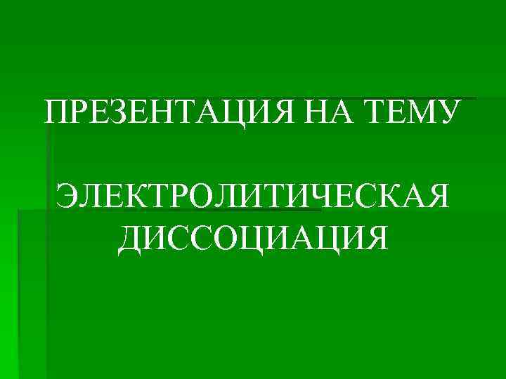ПРЕЗЕНТАЦИЯ НА ТЕМУ ЭЛЕКТРОЛИТИЧЕСКАЯ ДИССОЦИАЦИЯ 