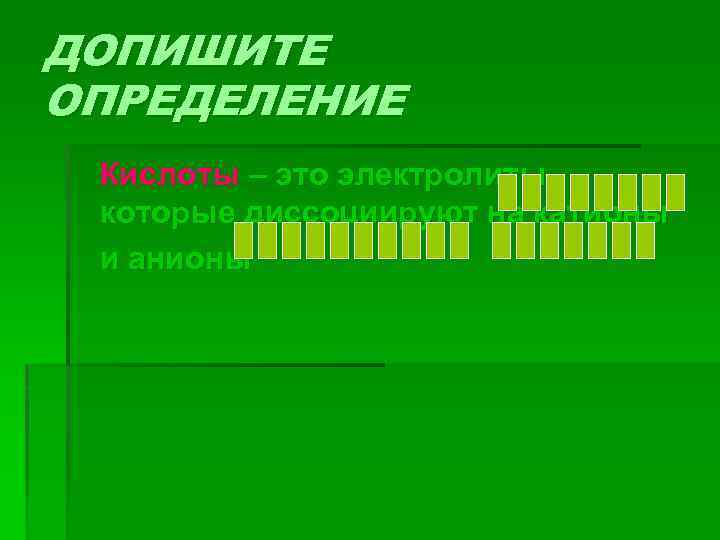 ДОПИШИТЕ ОПРЕДЕЛЕНИЕ Кислоты – это электролиты, которые диссоциируют на катионы и анионы 