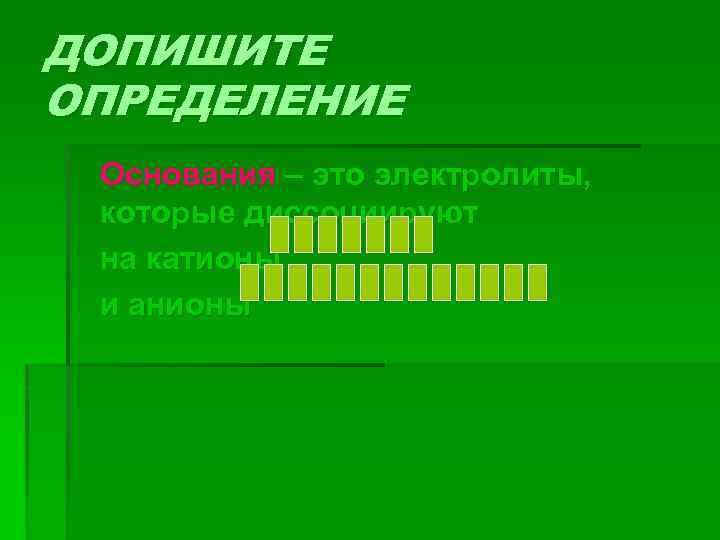 ДОПИШИТЕ ОПРЕДЕЛЕНИЕ Основания – это электролиты, которые диссоциируют на катионы и анионы 