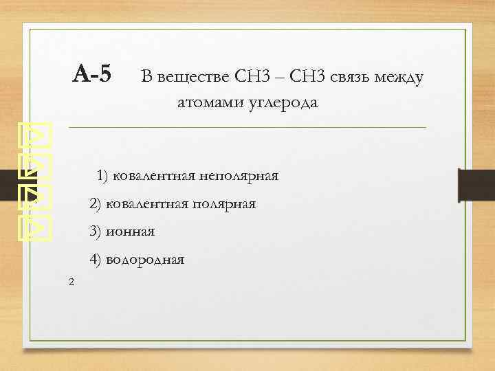 А-5 В веществе CH 3 – CH 3 связь между атомами углерода 1) ковалентная