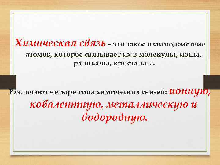 Химическая связь – это такое взаимодействие атомов, которое связывает их в молекулы, ионы, радикалы,