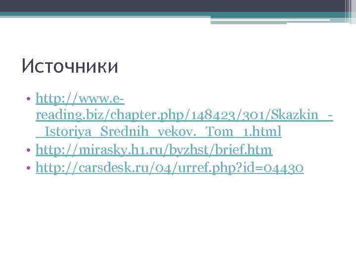 Источники • http: //www. ereading. biz/chapter. php/148423/301/Skazkin__Istoriya_Srednih_vekov. _Tom_1. html • http: //mirasky. h 1.