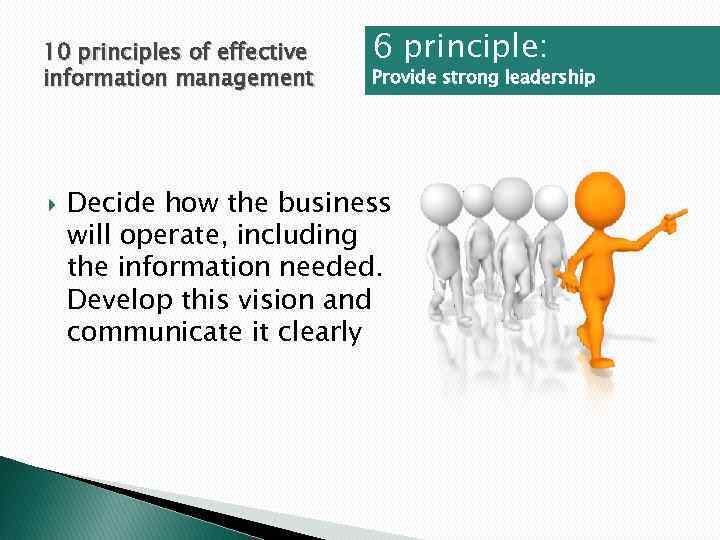 10 principles of effective information management 6 principle: Provide strong leadership Decide how the