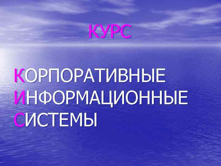 КУРС КОРПОРАТИВНЫЕ ИНФОРМАЦИОННЫЕ СИСТЕМЫ 