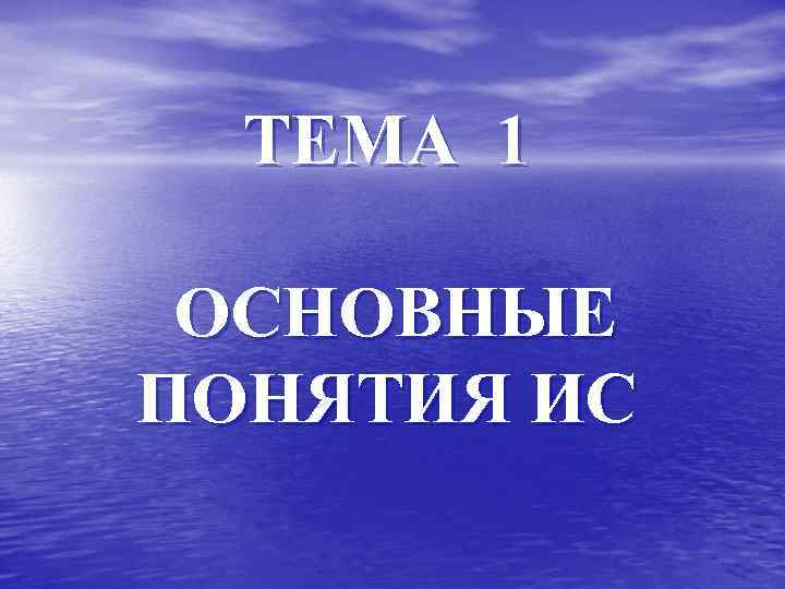 ТЕМА 1 ОСНОВНЫЕ ПОНЯТИЯ ИС 