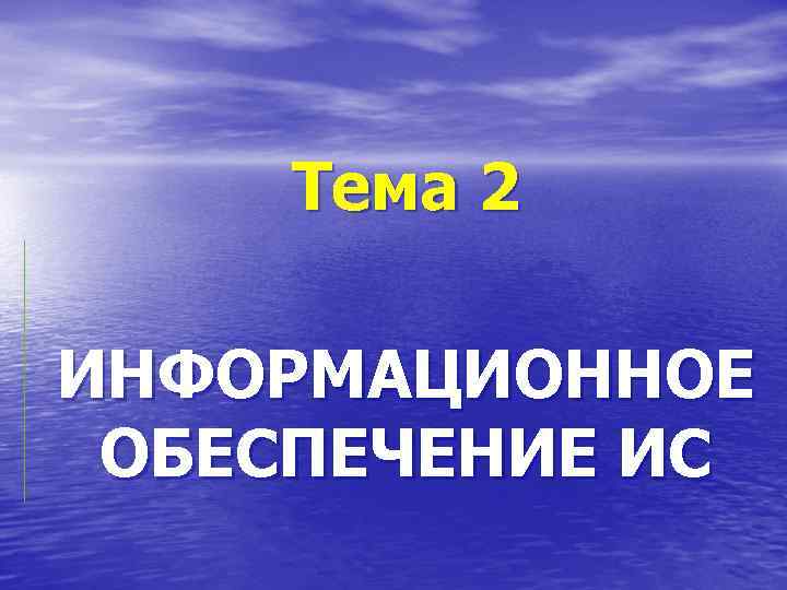 Тема 2 ИНФОРМАЦИОННОЕ ОБЕСПЕЧЕНИЕ ИС 