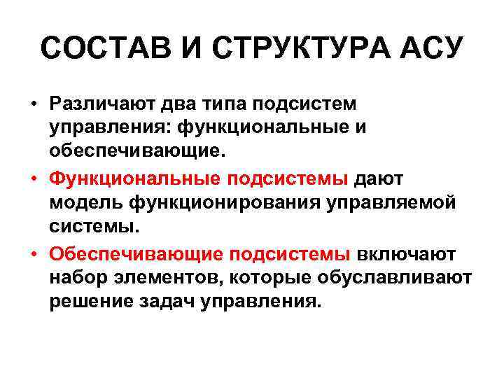 СОСТАВ И СТРУКТУРА АСУ • Различают два типа подсистем управления: функциональные и обеспечивающие. •