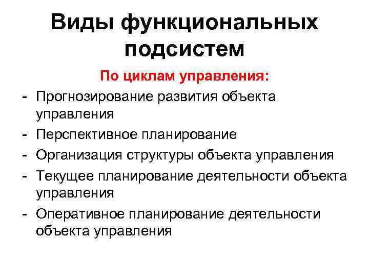 Виды функциональных подсистем - По циклам управления: Прогнозирование развития объекта управления Перспективное планирование Организация