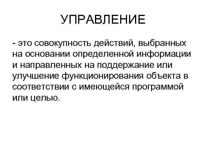 УПРАВЛЕНИЕ - это совокупность действий, выбранных на основании определенной информации и направленных на поддержание