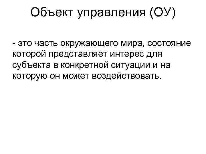 Объект управления (ОУ) - это часть окружающего мира, состояние которой представляет интерес для субъекта