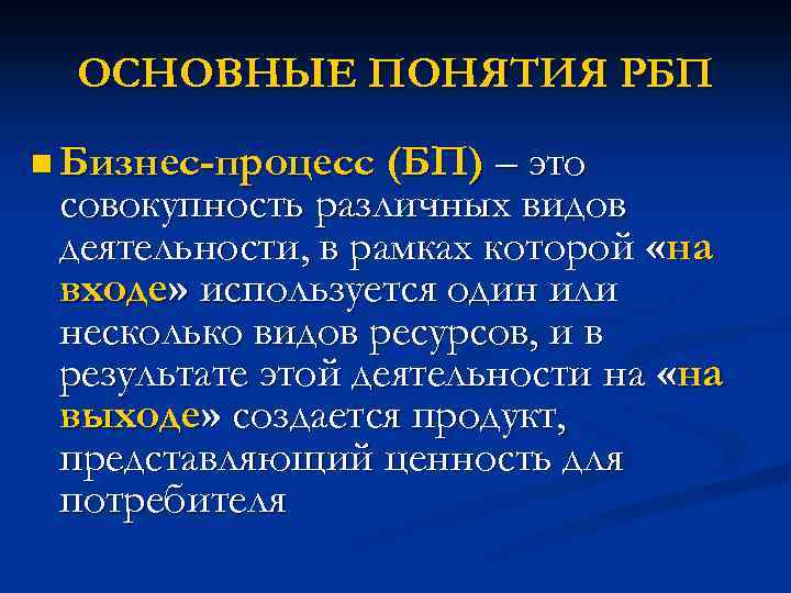 ОСНОВНЫЕ ПОНЯТИЯ РБП n Бизнес-процесс (БП) – это совокупность различных видов деятельности, в рамках