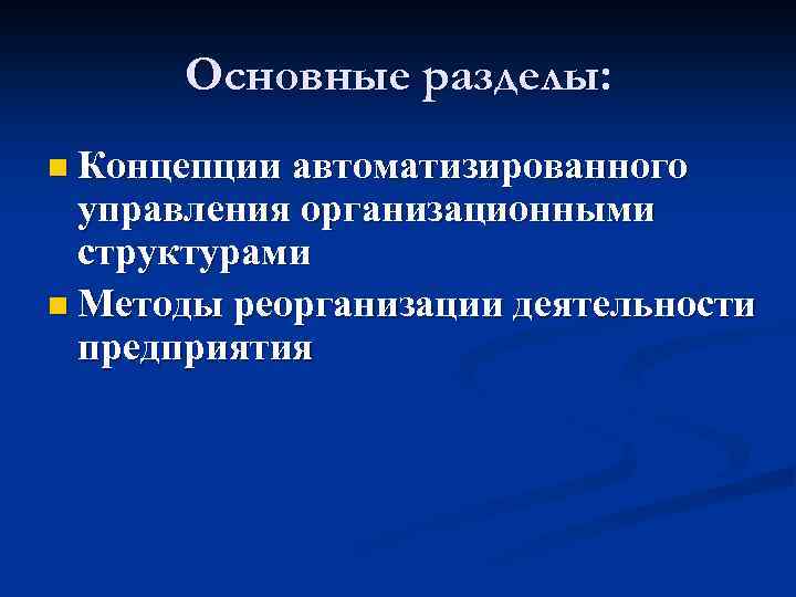 Основные разделы: n Концепции автоматизированного управления организационными структурами n Методы реорганизации деятельности предприятия 
