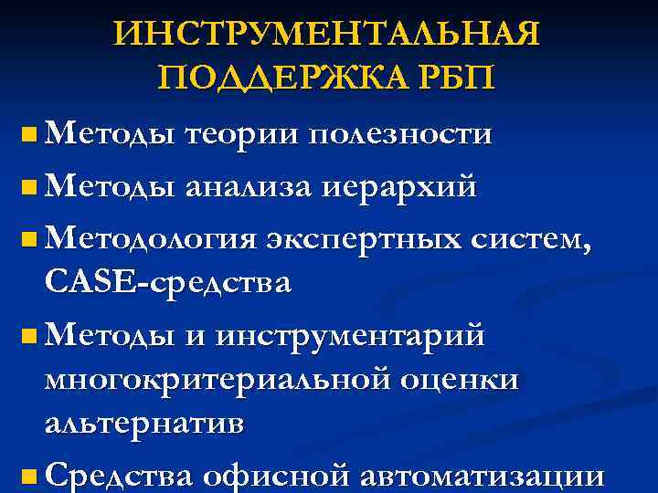 ИНСТРУМЕНТАЛЬНАЯ ПОДДЕРЖКА РБП n Методы теории полезности n Методы анализа иерархий n Методология экспертных