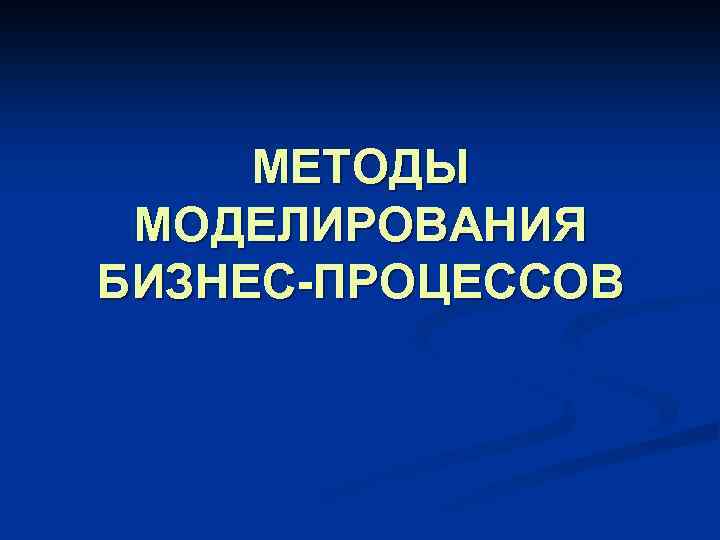 МЕТОДЫ МОДЕЛИРОВАНИЯ БИЗНЕС-ПРОЦЕССОВ 