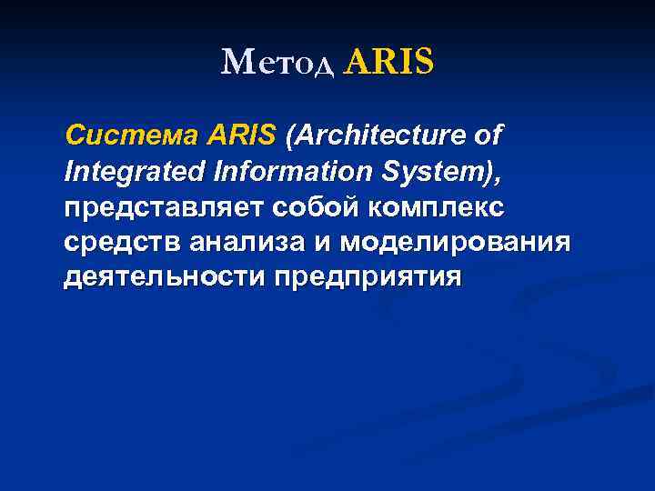 Метод ARIS Система ARIS (Architecture of Integrated Information System), представляет собой комплекс средств анализа