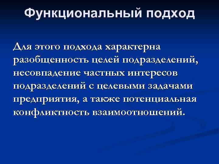 Функциональный подход Для этого подхода характерна разобщенность целей подразделений, несовпадение частных интересов подразделений с