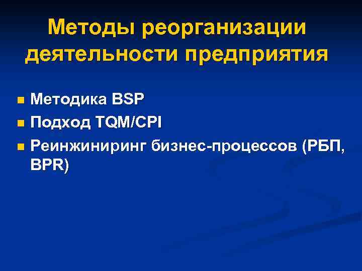 Методы реорганизации деятельности предприятия Методика BSP n Подход TQM/CPI n Реинжиниринг бизнес-процессов (РБП, BPR)