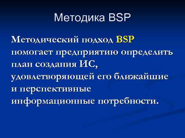 Методика BSP Методический подход BSP помогает предприятию определить план создания ИС, удовлетворяющей его ближайшие