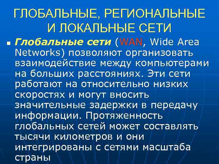 ГЛОБАЛЬНЫЕ, РЕГИОНАЛЬНЫЕ И ЛОКАЛЬНЫЕ СЕТИ n Глобальные сети (WAN, Wide Area Networks) позволяют организовать