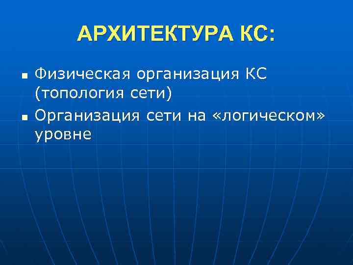 АРХИТЕКТУРА КС: n n Физическая организация КС (топология сети) Организация сети на «логическом» уровне