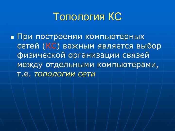 Топология КС n При построении компьютерных сетей (КС) важным является выбор физической организации связей