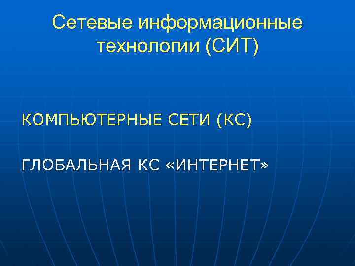 Сетевые информационные технологии (СИТ) КОМПЬЮТЕРНЫЕ СЕТИ (КС) ГЛОБАЛЬНАЯ КС «ИНТЕРНЕТ» 