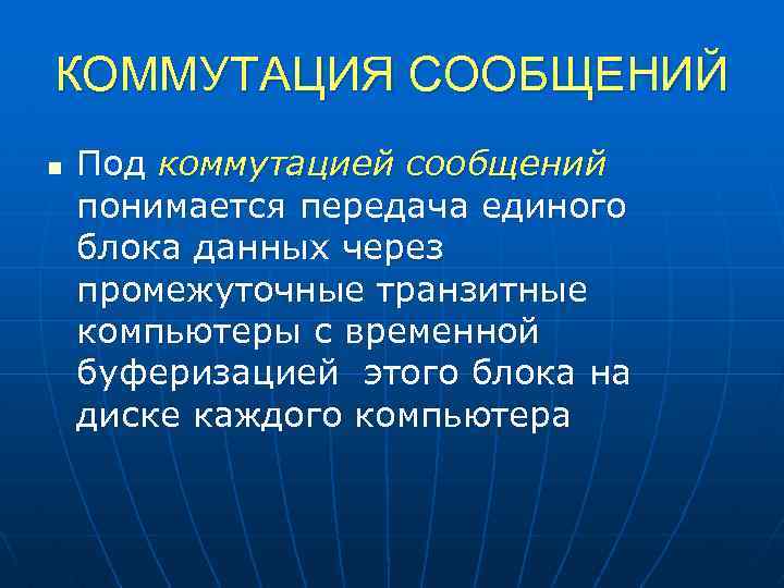 КОММУТАЦИЯ СООБЩЕНИЙ n Под коммутацией сообщений понимается передача единого блока данных через промежуточные транзитные