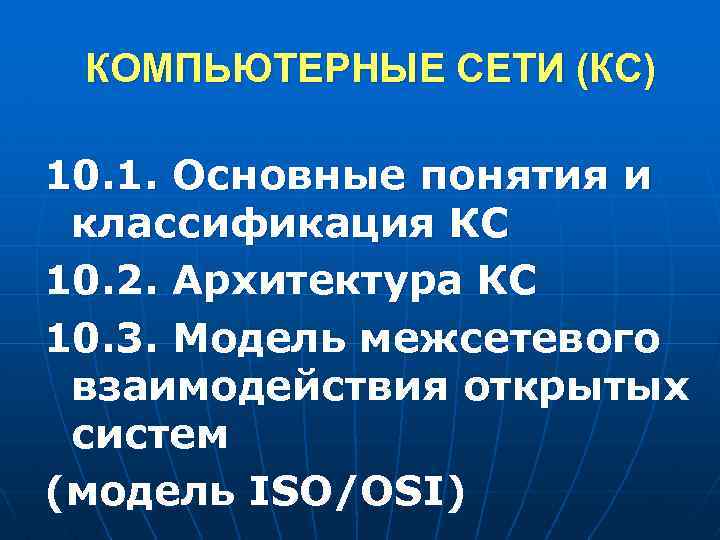 КОМПЬЮТЕРНЫЕ СЕТИ (КС) 10. 1. Основные понятия и классификация КС 10. 2. Архитектура КС