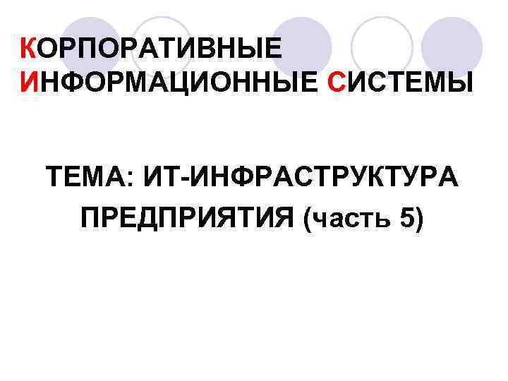 КОРПОРАТИВНЫЕ ИНФОРМАЦИОННЫЕ СИСТЕМЫ ТЕМА: ИТ-ИНФРАСТРУКТУРА ПРЕДПРИЯТИЯ (часть 5) 