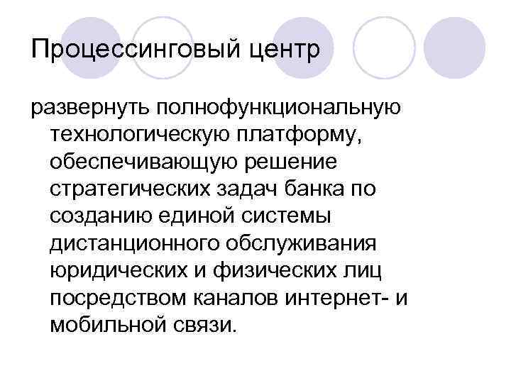 Процессинговый центр развернуть полнофункциональную технологическую платформу, обеспечивающую решение стратегических задач банка по созданию единой