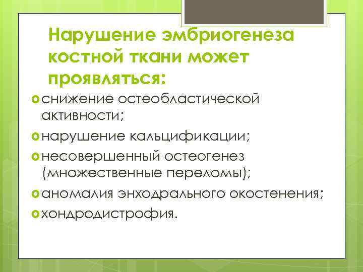 Нарушение эмбриогенеза костной ткани может проявляться: снижение остеобластической активности; нарушение кальцификации; несовершенный остеогенез (множественные